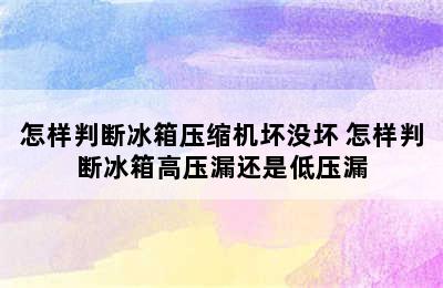 怎样判断冰箱压缩机坏没坏 怎样判断冰箱高压漏还是低压漏